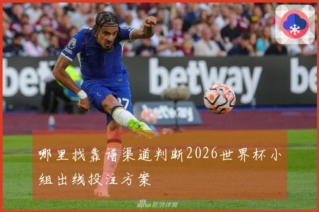 哪里找靠谱渠道判断2026世界杯小组出线投注方案