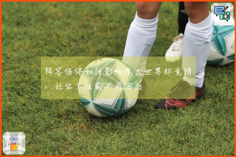 阵容伤停如何影响烽火世界杯竞猜，让你下注前不再困惑